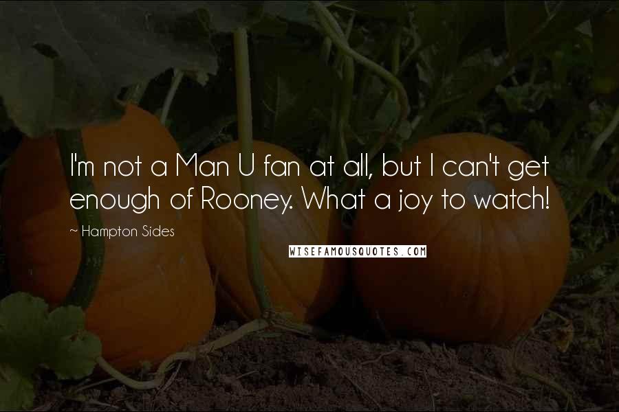 Hampton Sides Quotes: I'm not a Man U fan at all, but I can't get enough of Rooney. What a joy to watch!