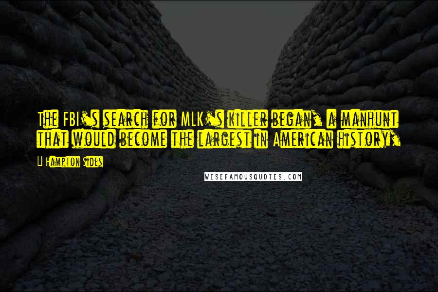 Hampton Sides Quotes: The FBI's search for MLK's killer began, a manhunt that would become the largest in American history,