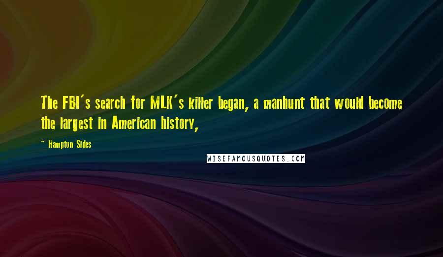 Hampton Sides Quotes: The FBI's search for MLK's killer began, a manhunt that would become the largest in American history,