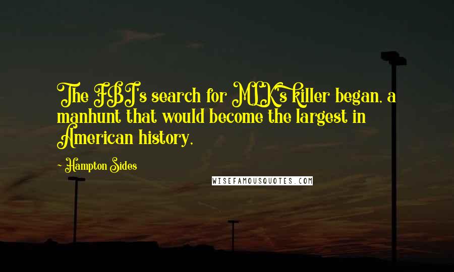 Hampton Sides Quotes: The FBI's search for MLK's killer began, a manhunt that would become the largest in American history,