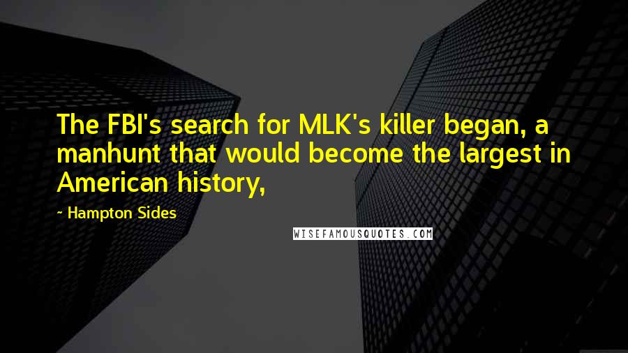 Hampton Sides Quotes: The FBI's search for MLK's killer began, a manhunt that would become the largest in American history,