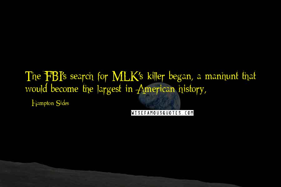 Hampton Sides Quotes: The FBI's search for MLK's killer began, a manhunt that would become the largest in American history,