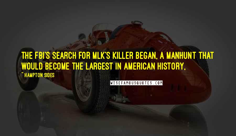 Hampton Sides Quotes: The FBI's search for MLK's killer began, a manhunt that would become the largest in American history,