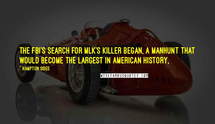 Hampton Sides Quotes: The FBI's search for MLK's killer began, a manhunt that would become the largest in American history,