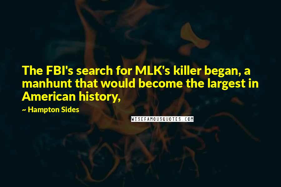 Hampton Sides Quotes: The FBI's search for MLK's killer began, a manhunt that would become the largest in American history,