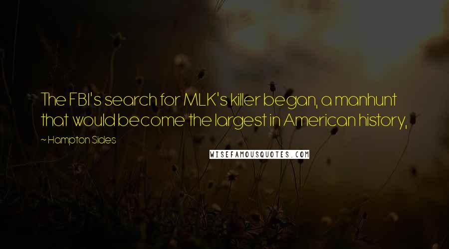 Hampton Sides Quotes: The FBI's search for MLK's killer began, a manhunt that would become the largest in American history,