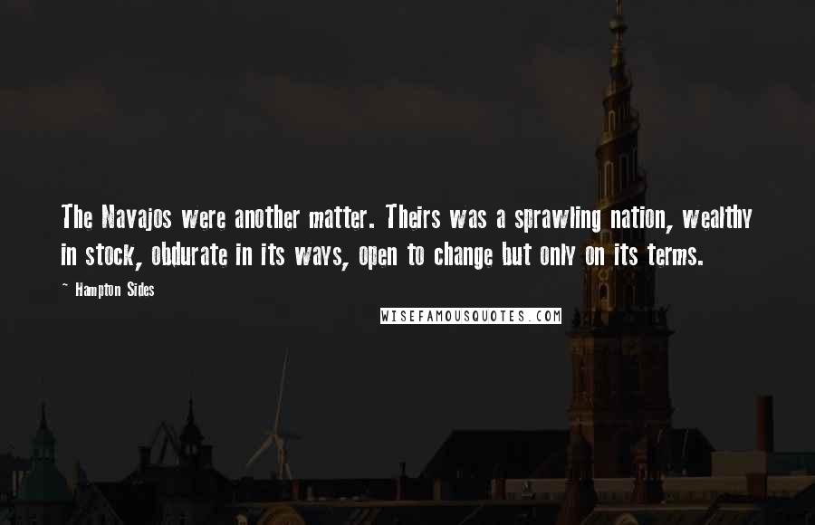 Hampton Sides Quotes: The Navajos were another matter. Theirs was a sprawling nation, wealthy in stock, obdurate in its ways, open to change but only on its terms.