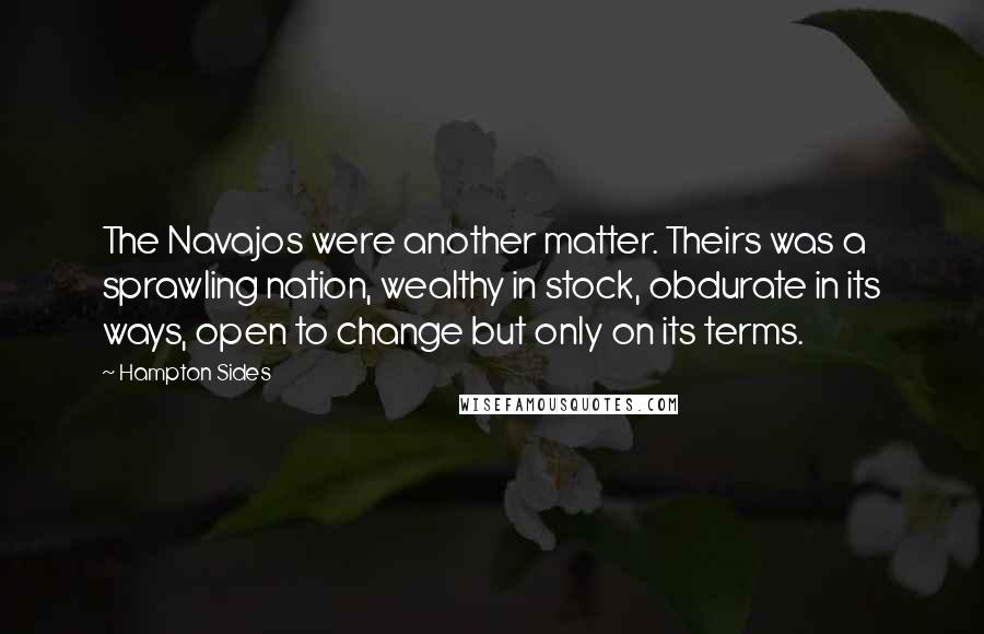 Hampton Sides Quotes: The Navajos were another matter. Theirs was a sprawling nation, wealthy in stock, obdurate in its ways, open to change but only on its terms.