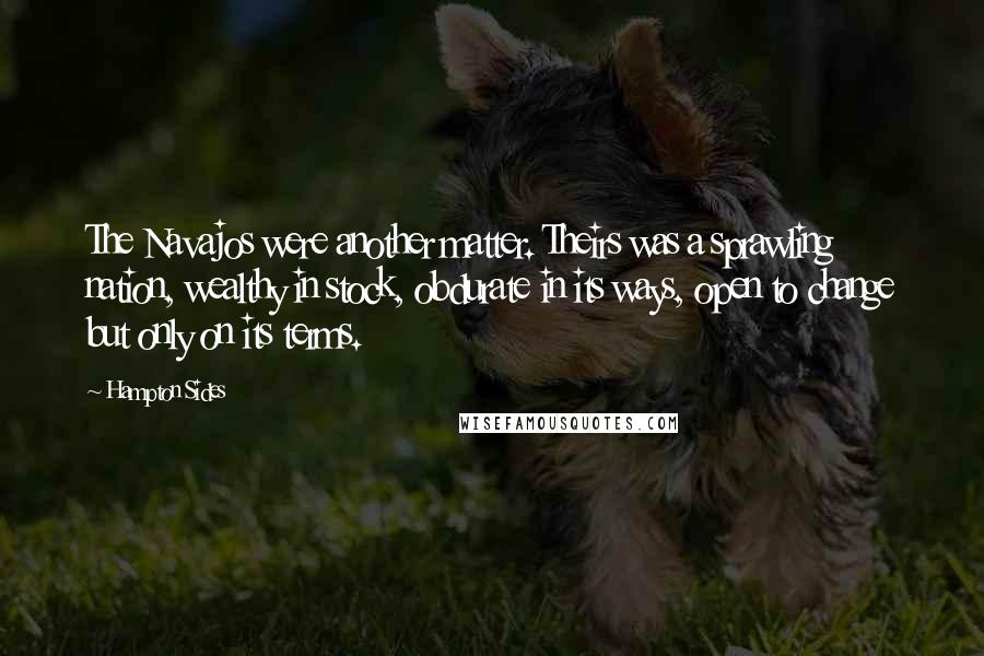 Hampton Sides Quotes: The Navajos were another matter. Theirs was a sprawling nation, wealthy in stock, obdurate in its ways, open to change but only on its terms.