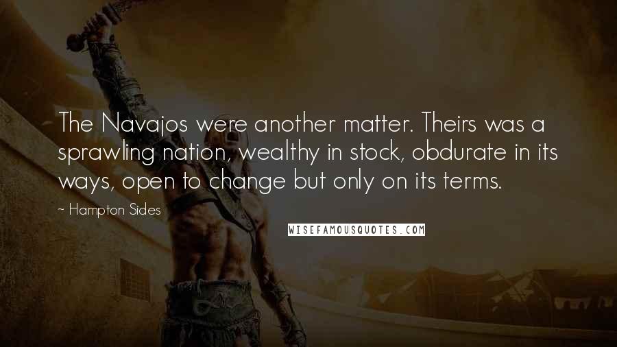 Hampton Sides Quotes: The Navajos were another matter. Theirs was a sprawling nation, wealthy in stock, obdurate in its ways, open to change but only on its terms.