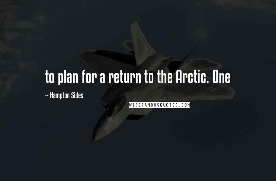 Hampton Sides Quotes: to plan for a return to the Arctic. One