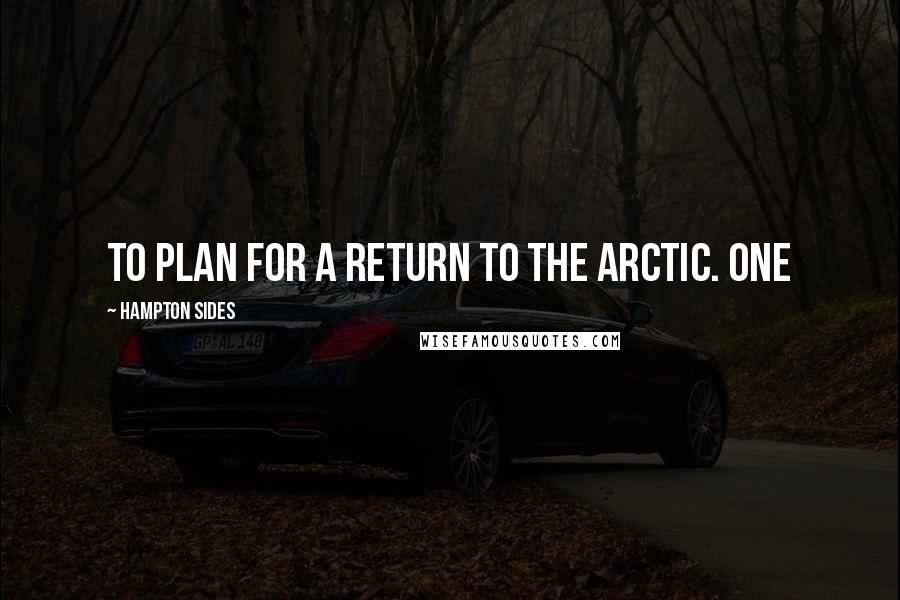 Hampton Sides Quotes: to plan for a return to the Arctic. One