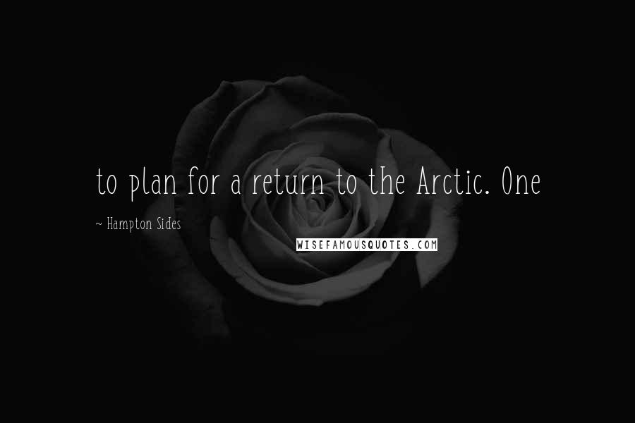 Hampton Sides Quotes: to plan for a return to the Arctic. One