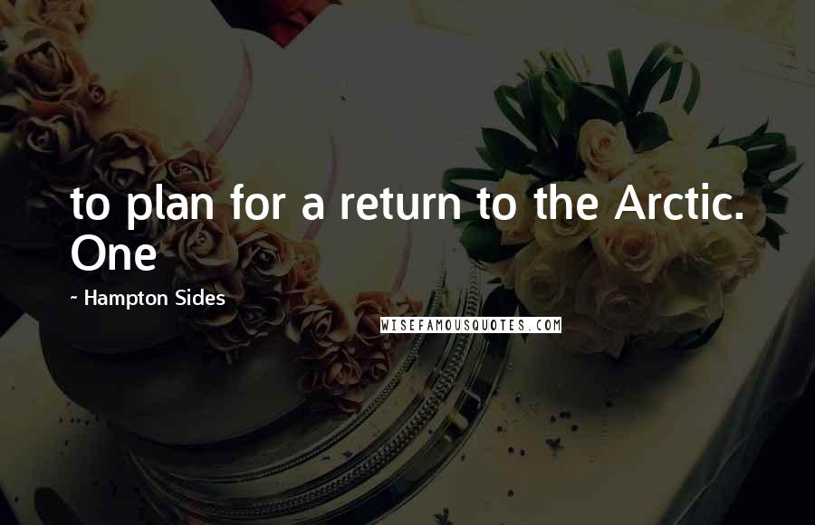 Hampton Sides Quotes: to plan for a return to the Arctic. One