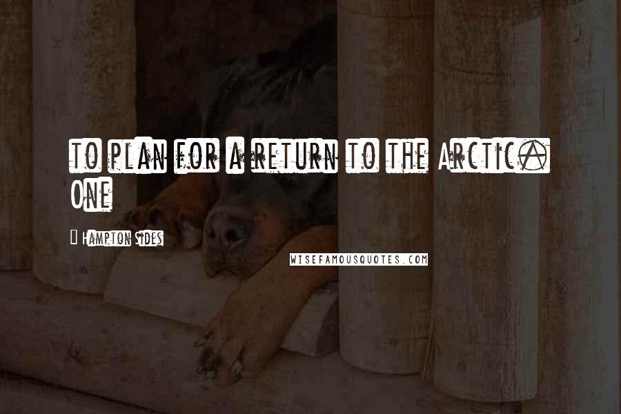 Hampton Sides Quotes: to plan for a return to the Arctic. One