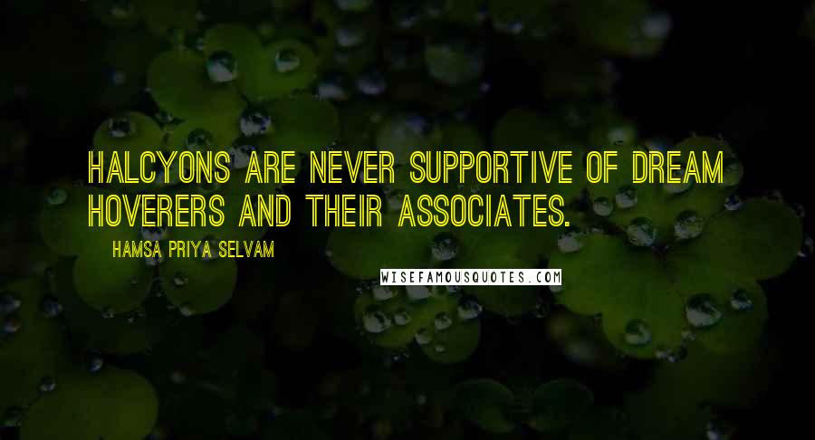 Hamsa Priya Selvam Quotes: Halcyons are never supportive of dream hoverers and their associates.