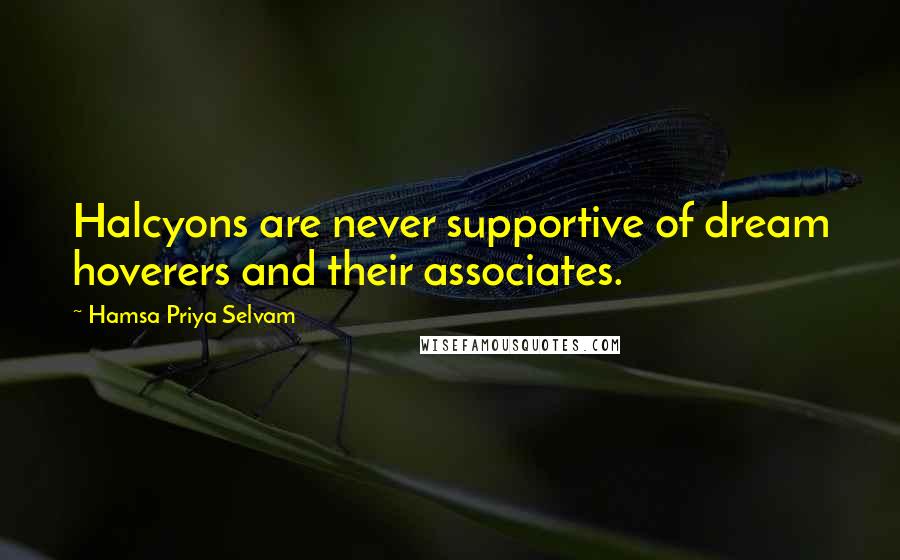 Hamsa Priya Selvam Quotes: Halcyons are never supportive of dream hoverers and their associates.