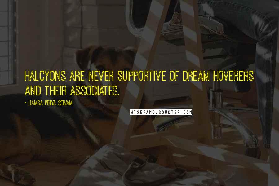 Hamsa Priya Selvam Quotes: Halcyons are never supportive of dream hoverers and their associates.