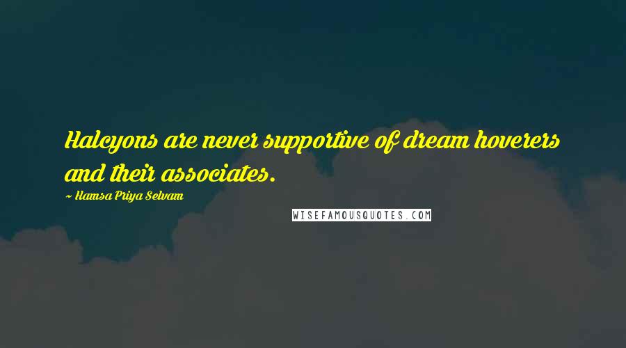 Hamsa Priya Selvam Quotes: Halcyons are never supportive of dream hoverers and their associates.