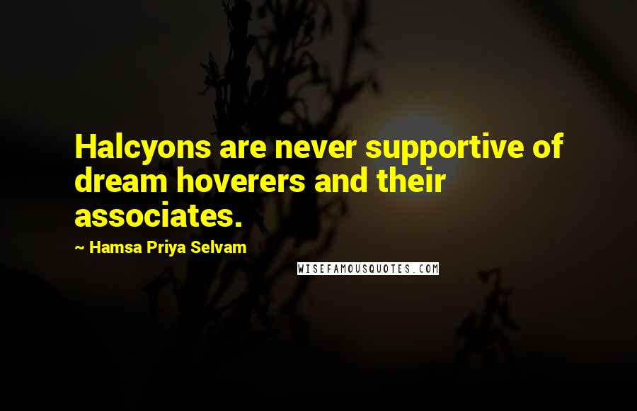 Hamsa Priya Selvam Quotes: Halcyons are never supportive of dream hoverers and their associates.