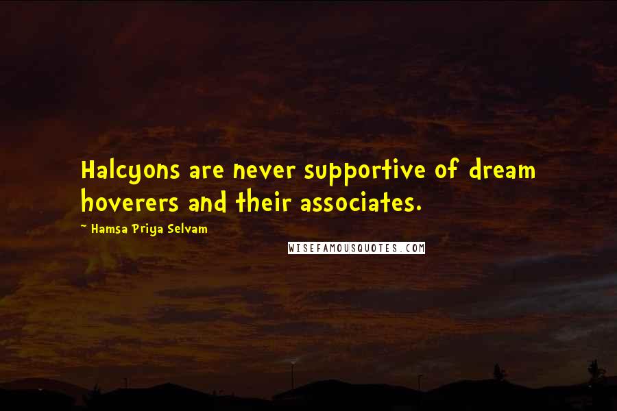 Hamsa Priya Selvam Quotes: Halcyons are never supportive of dream hoverers and their associates.