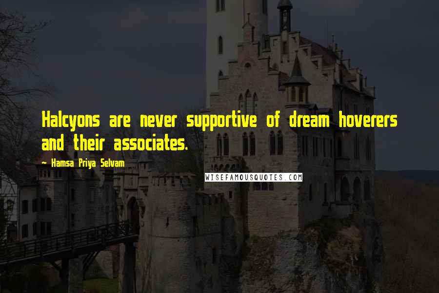 Hamsa Priya Selvam Quotes: Halcyons are never supportive of dream hoverers and their associates.