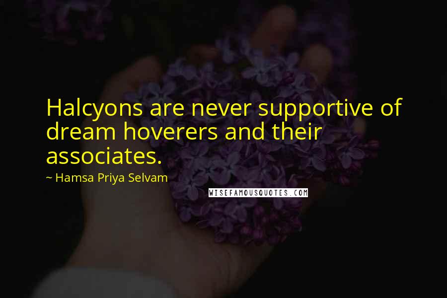 Hamsa Priya Selvam Quotes: Halcyons are never supportive of dream hoverers and their associates.