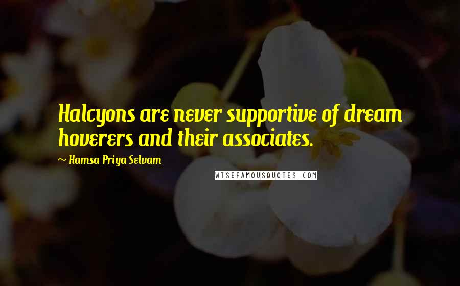 Hamsa Priya Selvam Quotes: Halcyons are never supportive of dream hoverers and their associates.