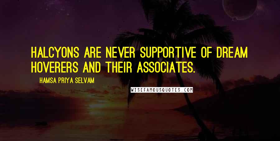 Hamsa Priya Selvam Quotes: Halcyons are never supportive of dream hoverers and their associates.