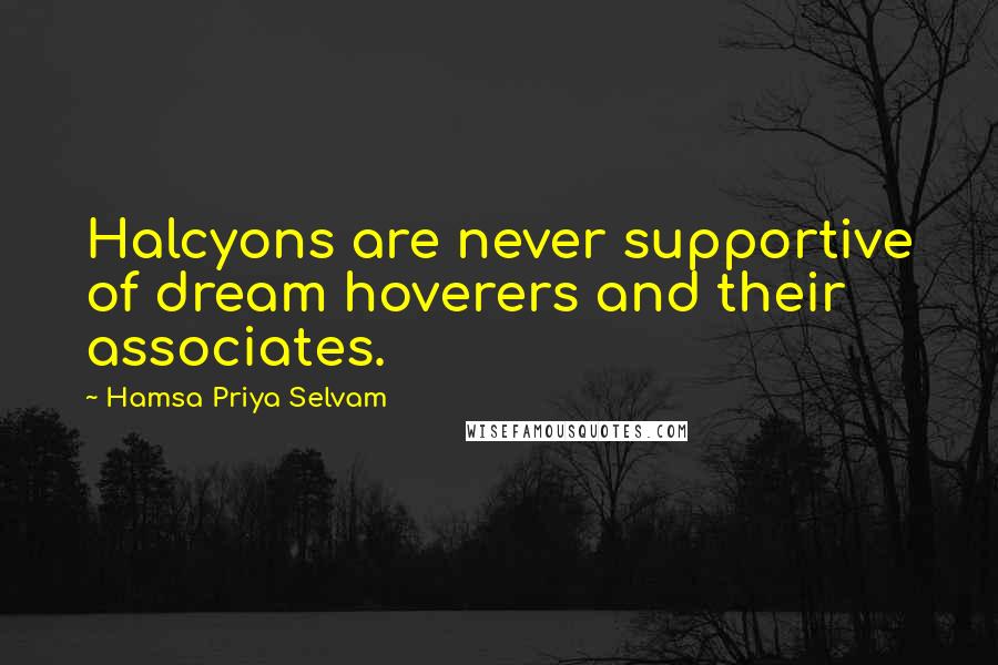 Hamsa Priya Selvam Quotes: Halcyons are never supportive of dream hoverers and their associates.