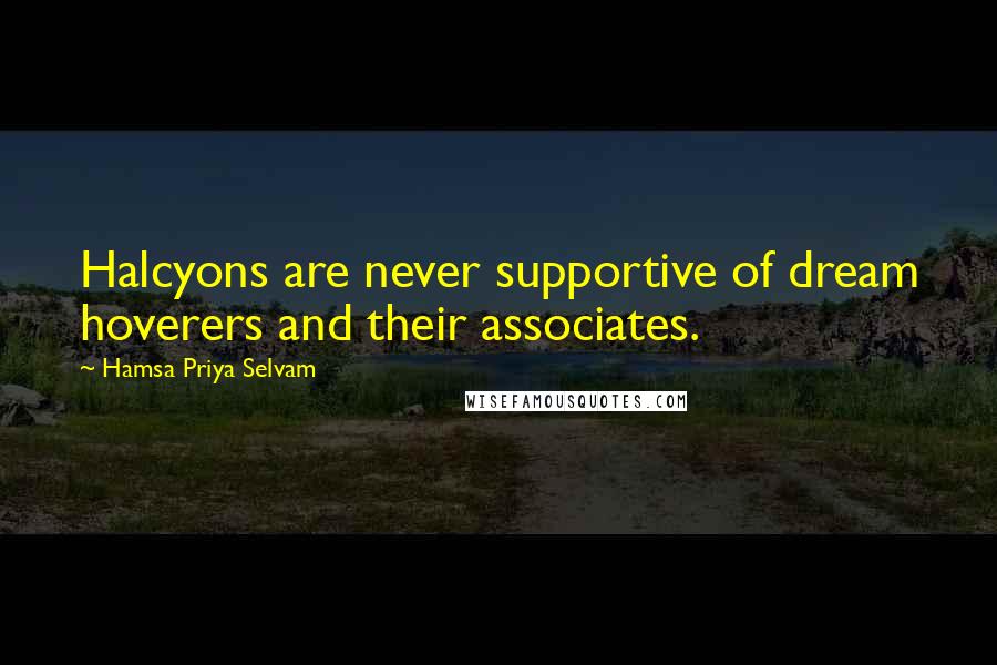 Hamsa Priya Selvam Quotes: Halcyons are never supportive of dream hoverers and their associates.