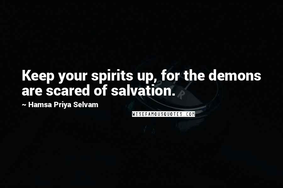 Hamsa Priya Selvam Quotes: Keep your spirits up, for the demons are scared of salvation.