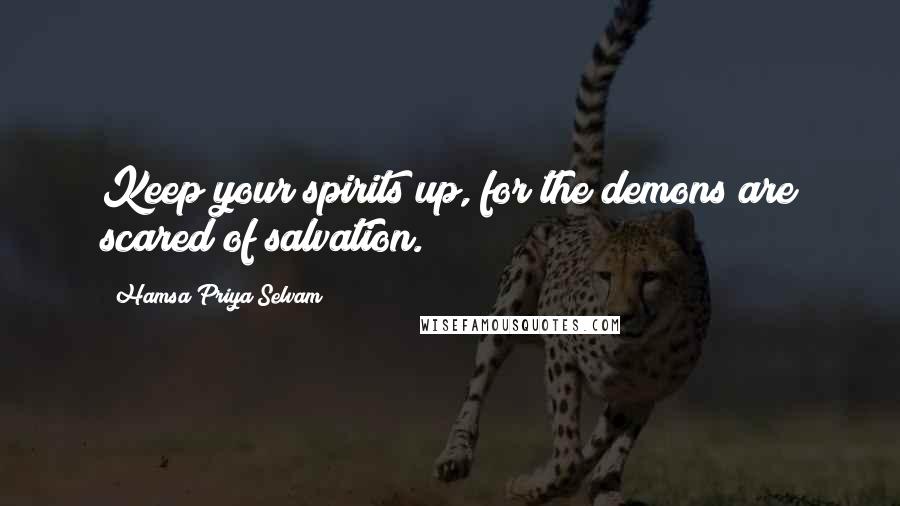 Hamsa Priya Selvam Quotes: Keep your spirits up, for the demons are scared of salvation.