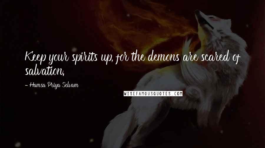 Hamsa Priya Selvam Quotes: Keep your spirits up, for the demons are scared of salvation.