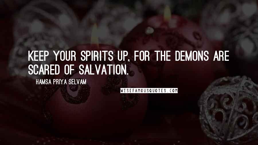 Hamsa Priya Selvam Quotes: Keep your spirits up, for the demons are scared of salvation.