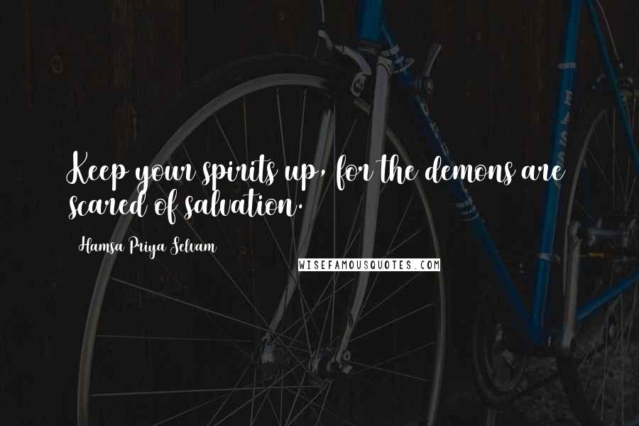 Hamsa Priya Selvam Quotes: Keep your spirits up, for the demons are scared of salvation.