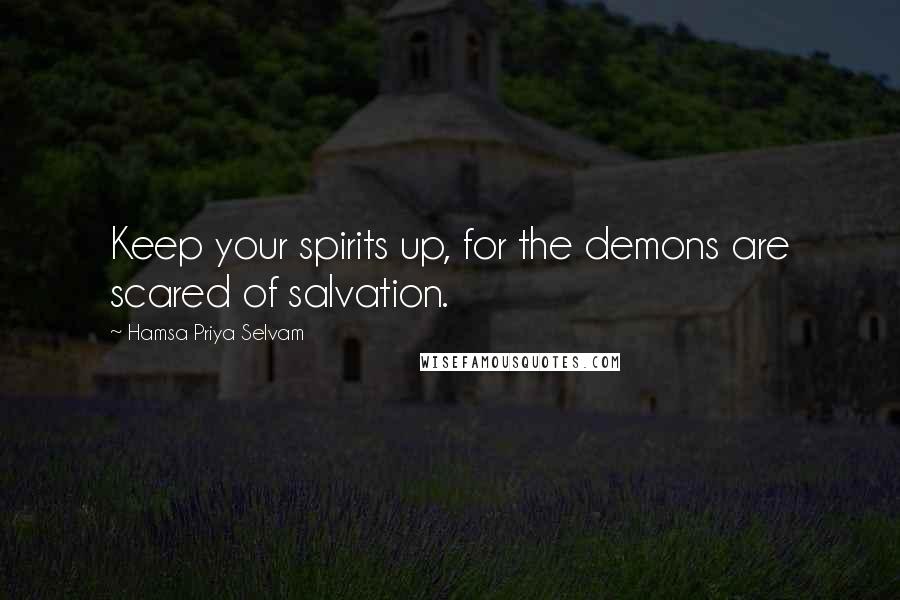 Hamsa Priya Selvam Quotes: Keep your spirits up, for the demons are scared of salvation.