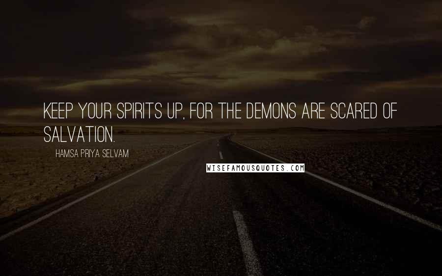 Hamsa Priya Selvam Quotes: Keep your spirits up, for the demons are scared of salvation.