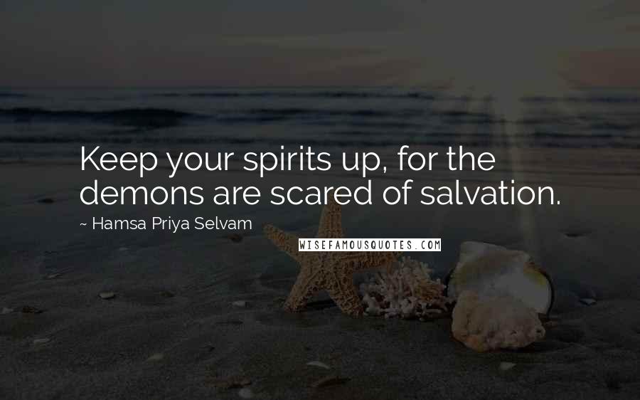 Hamsa Priya Selvam Quotes: Keep your spirits up, for the demons are scared of salvation.