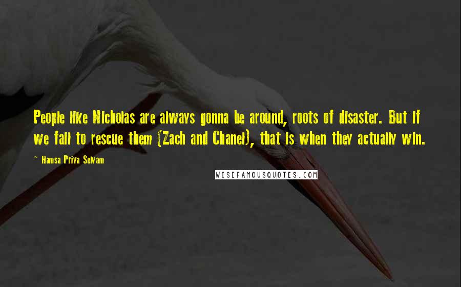 Hamsa Priya Selvam Quotes: People like Nicholas are always gonna be around, roots of disaster. But if we fail to rescue them (Zach and Chanel), that is when they actually win.