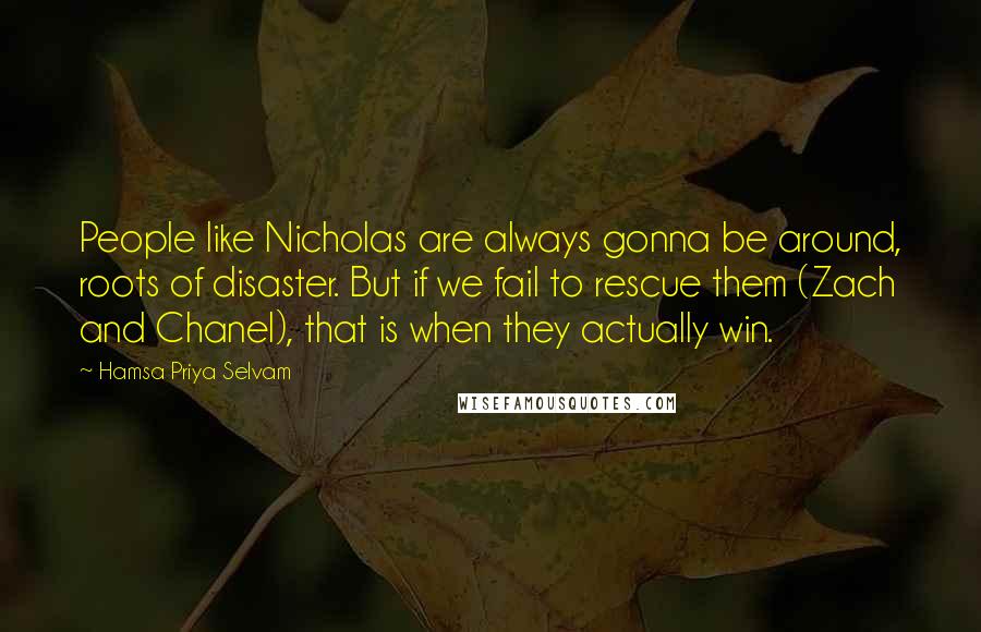 Hamsa Priya Selvam Quotes: People like Nicholas are always gonna be around, roots of disaster. But if we fail to rescue them (Zach and Chanel), that is when they actually win.