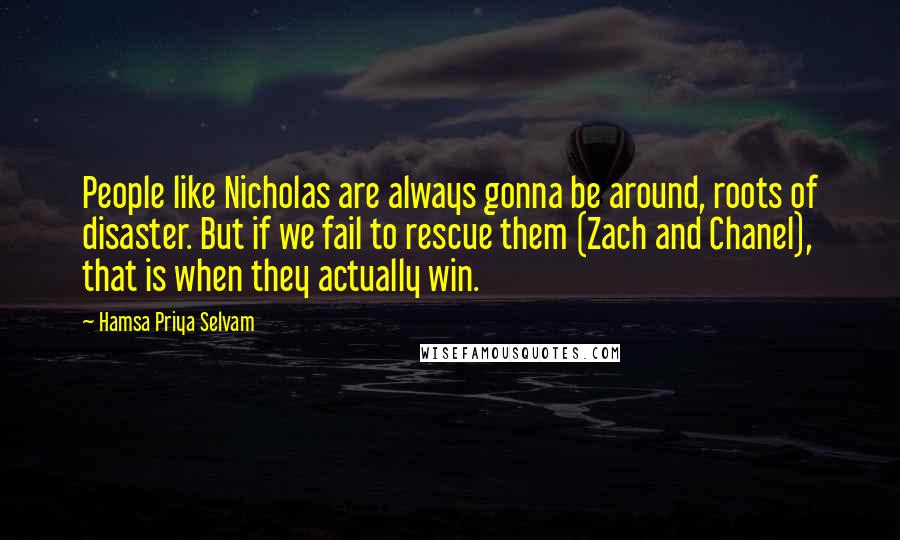 Hamsa Priya Selvam Quotes: People like Nicholas are always gonna be around, roots of disaster. But if we fail to rescue them (Zach and Chanel), that is when they actually win.