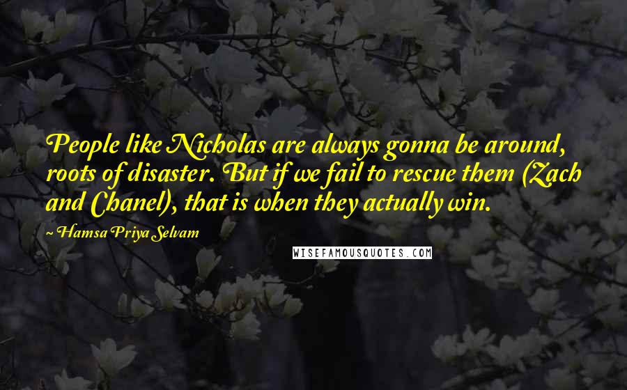 Hamsa Priya Selvam Quotes: People like Nicholas are always gonna be around, roots of disaster. But if we fail to rescue them (Zach and Chanel), that is when they actually win.