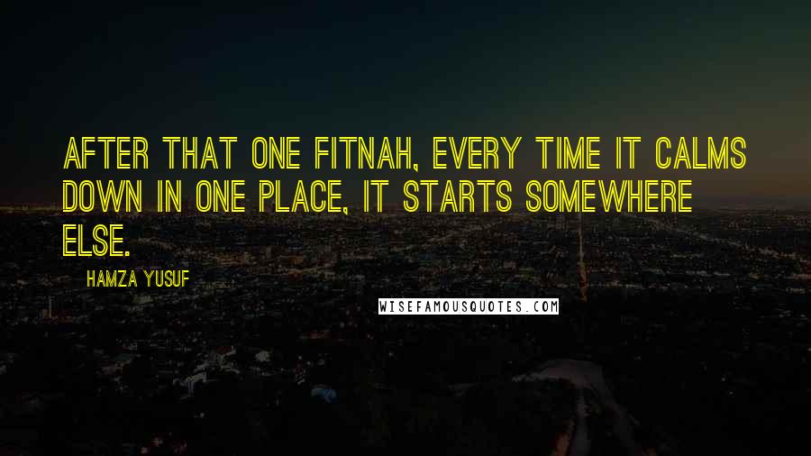 Hamza Yusuf Quotes: After that one fitnah, every time it calms down in one place, it starts somewhere else.