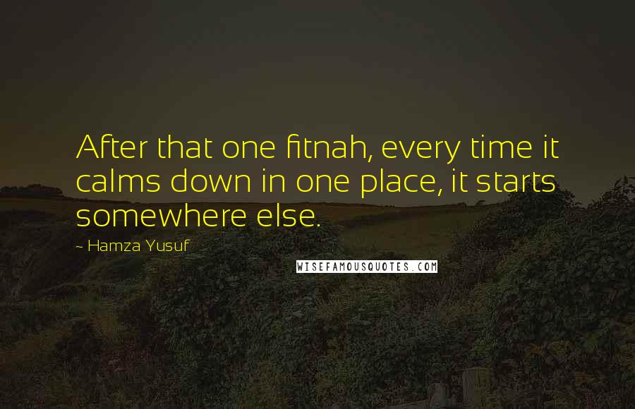 Hamza Yusuf Quotes: After that one fitnah, every time it calms down in one place, it starts somewhere else.