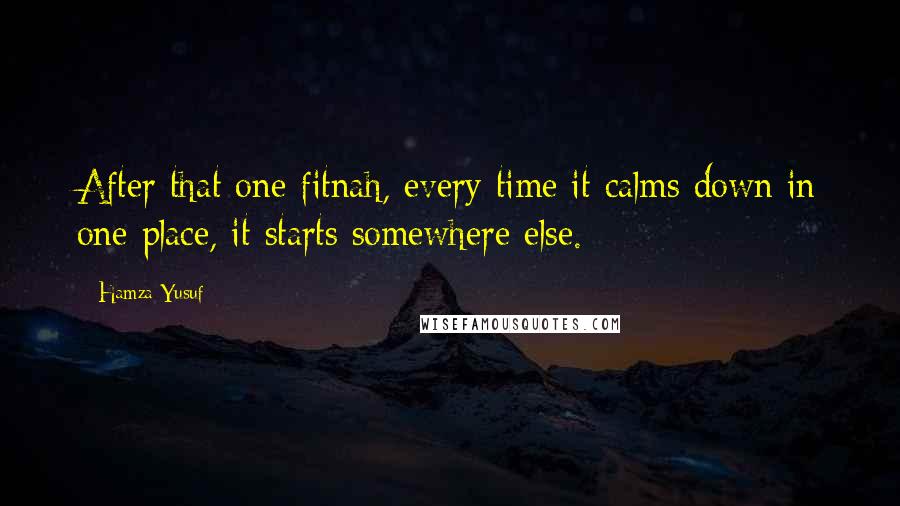 Hamza Yusuf Quotes: After that one fitnah, every time it calms down in one place, it starts somewhere else.