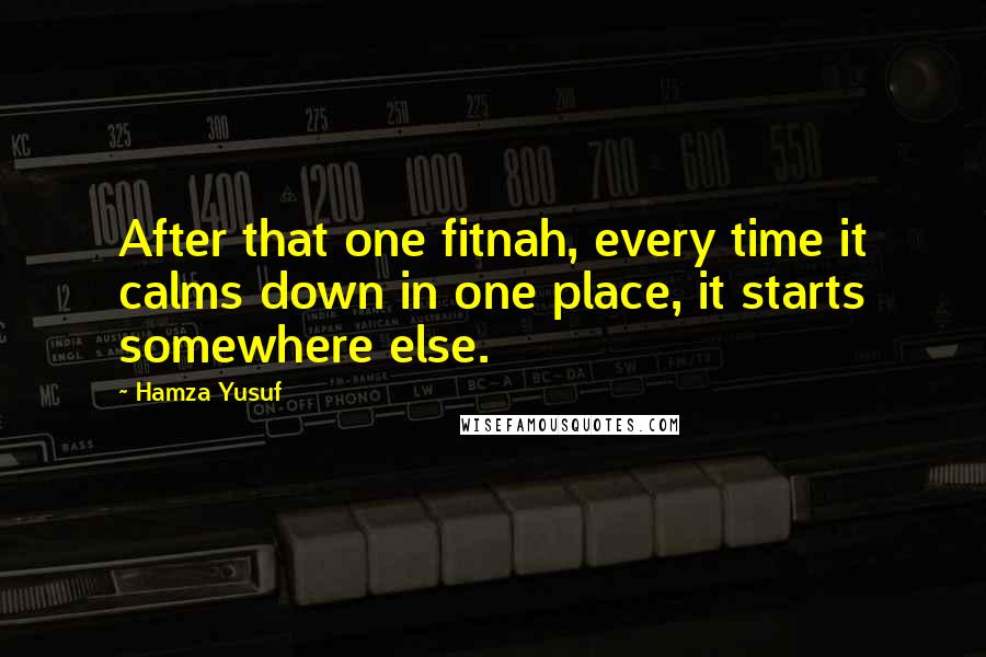 Hamza Yusuf Quotes: After that one fitnah, every time it calms down in one place, it starts somewhere else.