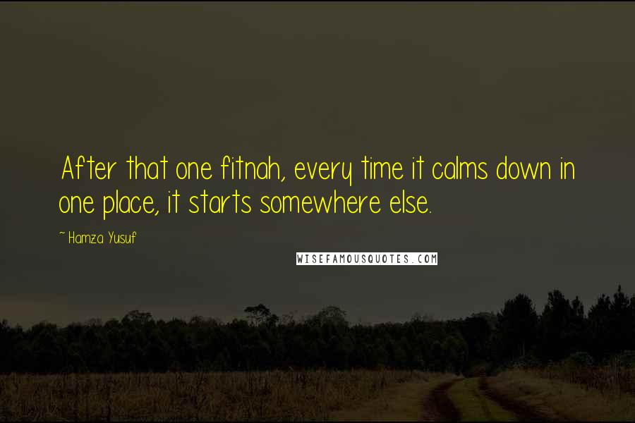 Hamza Yusuf Quotes: After that one fitnah, every time it calms down in one place, it starts somewhere else.