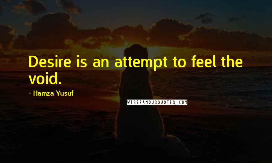 Hamza Yusuf Quotes: Desire is an attempt to feel the void.