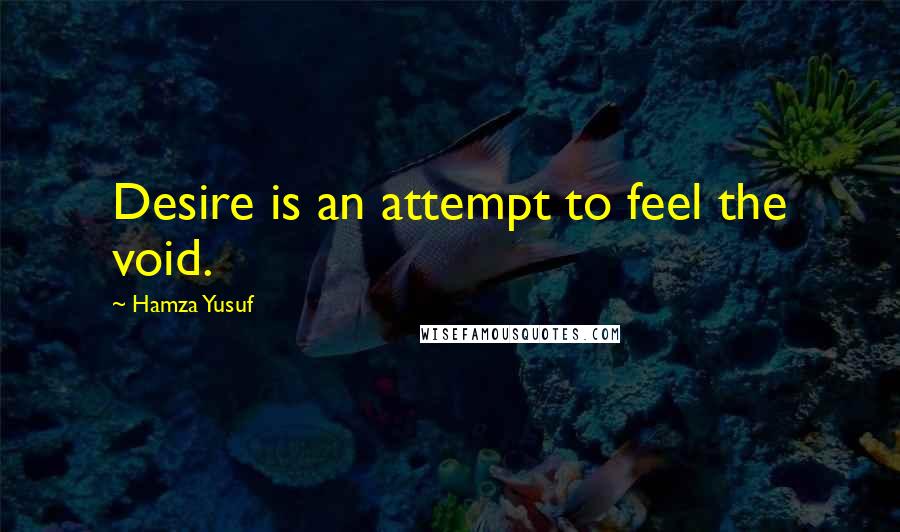 Hamza Yusuf Quotes: Desire is an attempt to feel the void.